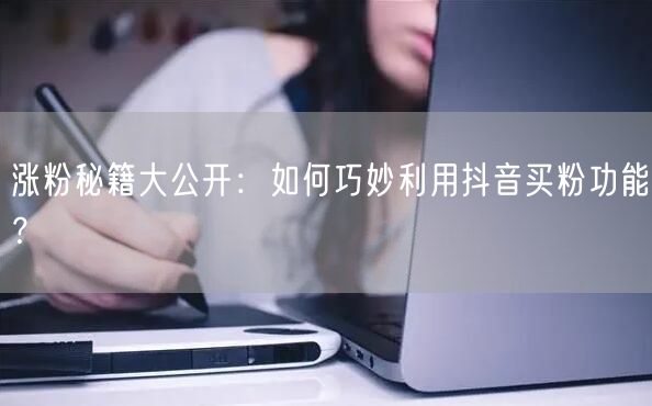 涨粉秘籍大公开：如何巧妙利用抖音买粉功能？