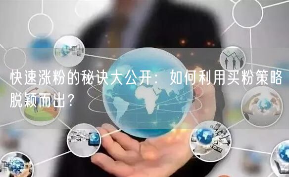 快速涨粉的秘诀大公开：如何利用买粉策略脱颖而出？