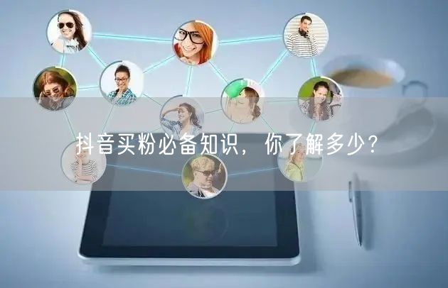 抖音买粉必备知识，你了解多少？