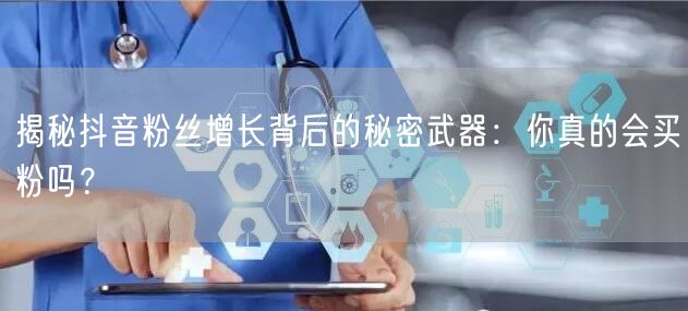 揭秘抖音粉丝增长背后的秘密武器：你真的会买粉吗？