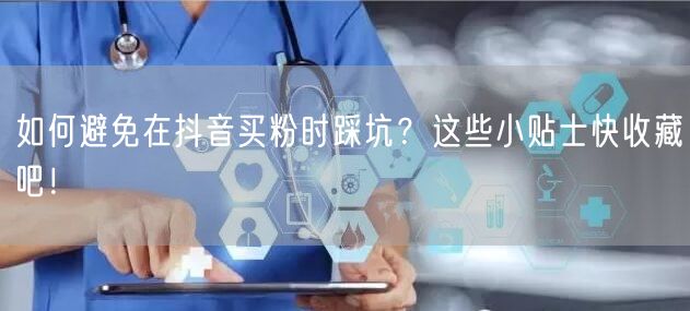 如何避免在抖音买粉时踩坑？这些小贴士快收藏吧！