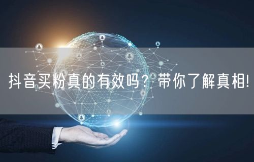 抖音买粉真的有效吗？带你了解真相!