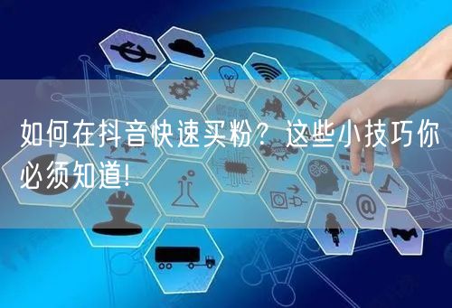 如何在抖音快速买粉？这些小技巧你必须知道!