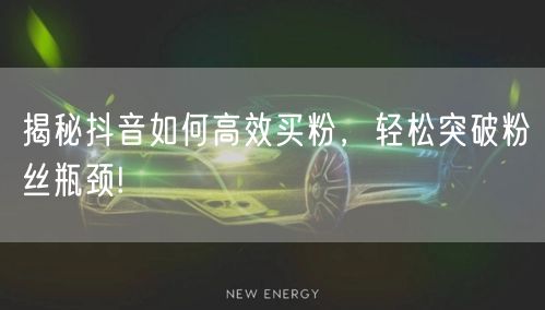 揭秘抖音如何高效买粉，轻松突破粉丝瓶颈!