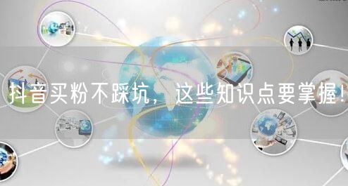 抖音买粉不踩坑，这些知识点要掌握！