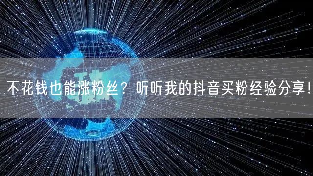 不花钱也能涨粉丝？听听我的抖音买粉经验分享！