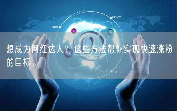想成为网红达人？这些方法帮你实现快速涨粉的目标。