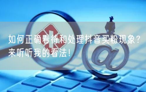 如何正确看待和处理抖音买粉现象？来听听我的看法！