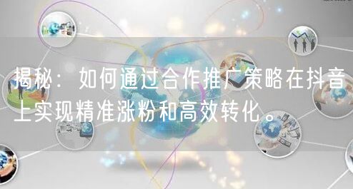 揭秘：如何通过合作推广策略在抖音上实现精准涨粉和高效转化。
