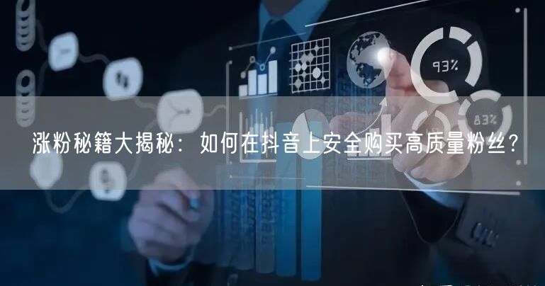 涨粉秘籍大揭秘：如何在抖音上安全购买高质量粉丝？