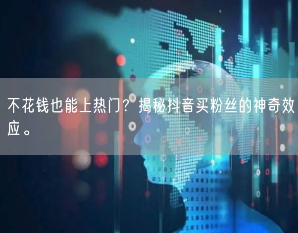 不花钱也能上热门？揭秘抖音买粉丝的神奇效应。