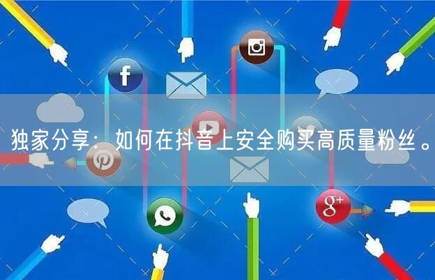 独家分享：如何在抖音上安全购买高质量粉丝。