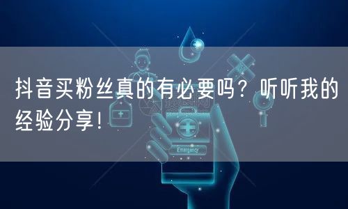 抖音买粉丝真的有必要吗？听听我的经验分享！