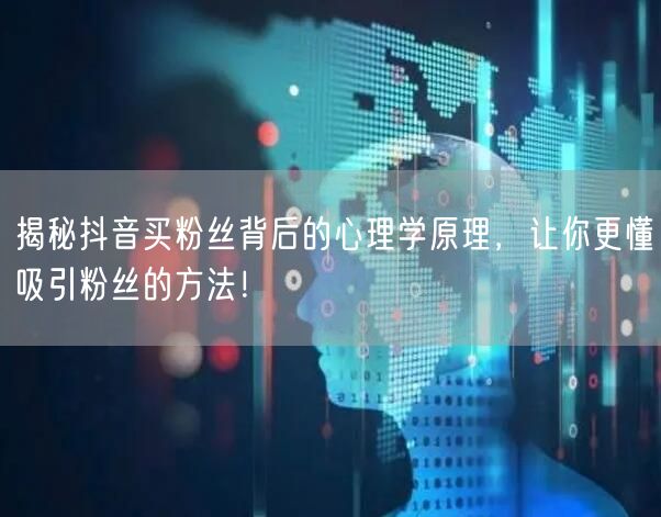 揭秘抖音买粉丝背后的心理学原理，让你更懂吸引粉丝的方法！