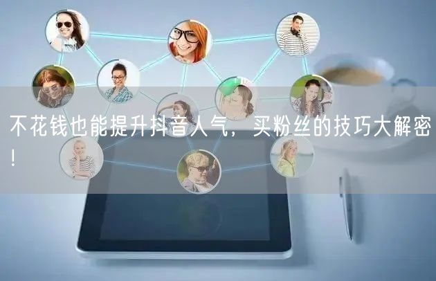不花钱也能提升抖音人气，买粉丝的技巧大解密！