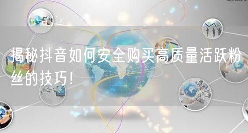 揭秘抖音如何安全购买高质量活跃粉丝的技巧！