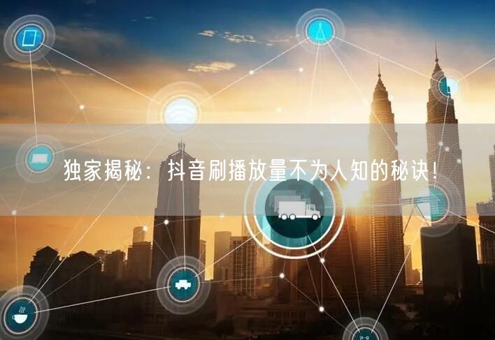 独家揭秘：抖音刷播放量不为人知的秘诀！