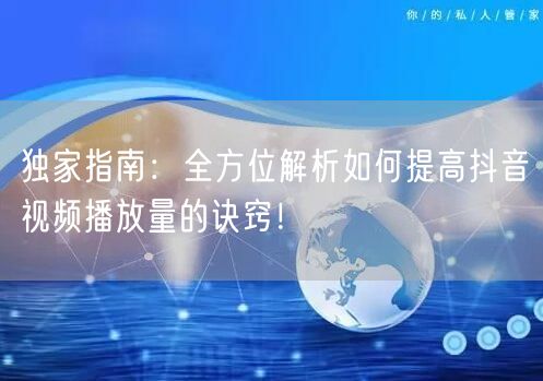 独家指南：全方位解析如何提高抖音视频播放量的诀窍！