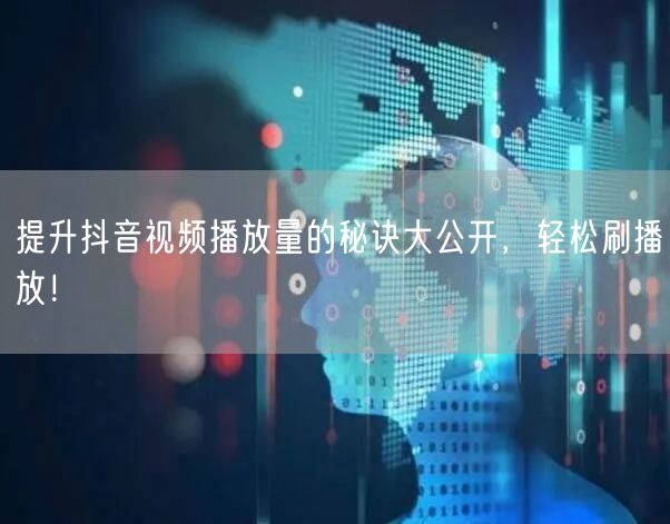 提升抖音视频播放量的秘诀大公开，轻松刷播放！