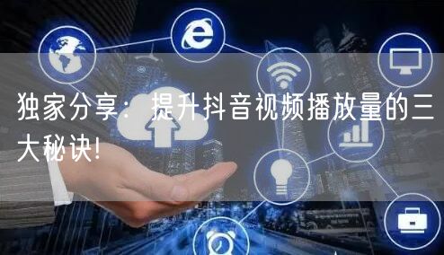 独家分享：提升抖音视频播放量的三大秘诀!