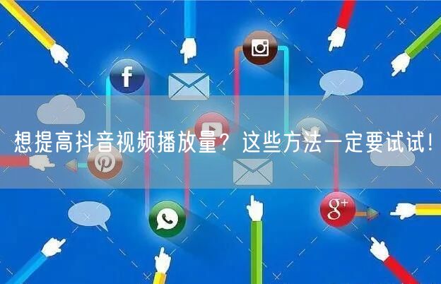 想提高抖音视频播放量？这些方法一定要试试！