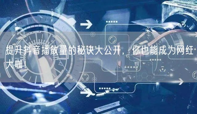 提升抖音播放量的秘诀大公开，你也能成为网红大咖！