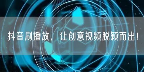 抖音刷播放，让创意视频脱颖而出！