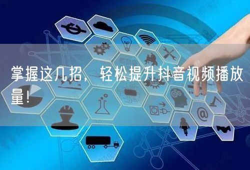 掌握这几招，轻松提升抖音视频播放量！