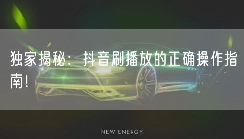 独家揭秘：抖音刷播放的正确操作指南！
