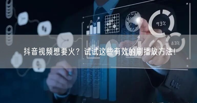 抖音视频想要火？试试这些有效的刷播放方法！