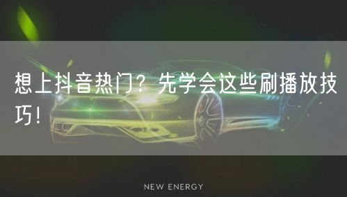 想上抖音热门？先学会这些刷播放技巧！