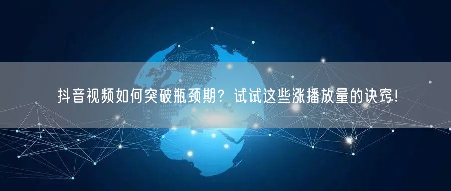 抖音视频如何突破瓶颈期？试试这些涨播放量的诀窍！