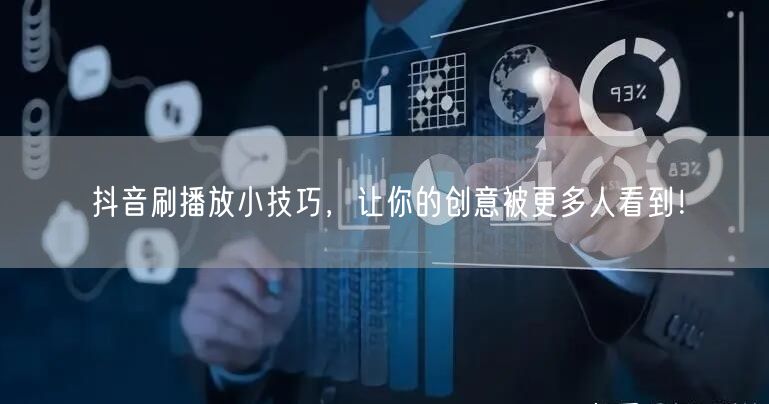 抖音刷播放小技巧，让你的创意被更多人看到！