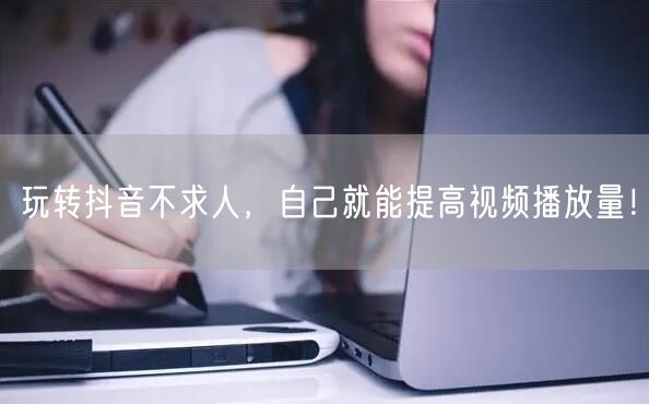 玩转抖音不求人，自己就能提高视频播放量！