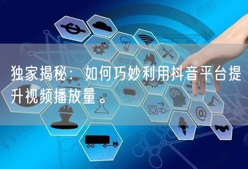 独家揭秘：如何巧妙利用抖音平台提升视频播放量。