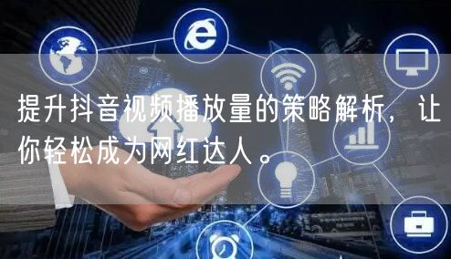 提升抖音视频播放量的策略解析，让你轻松成为网红达人。