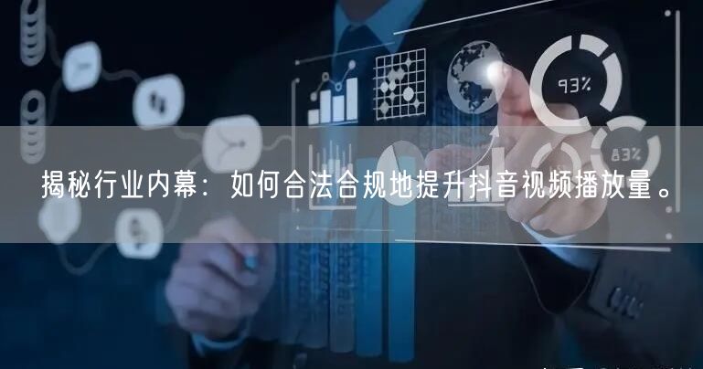 揭秘行业内幕：如何合法合规地提升抖音视频播放量。