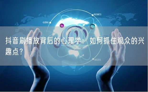 抖音刷播放背后的心理学：如何抓住观众的兴趣点？
