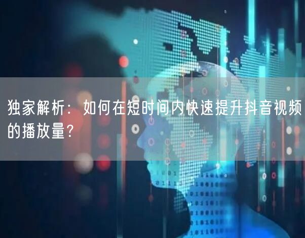 独家解析：如何在短时间内快速提升抖音视频的播放量？