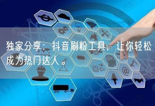 独家分享：抖音刷粉工具，让你轻松成为热门达人。