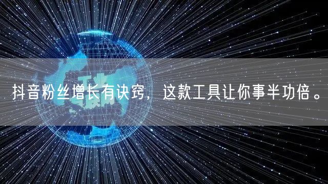 抖音粉丝增长有诀窍，这款工具让你事半功倍。