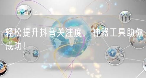 轻松提升抖音关注度，神器工具助你成功！