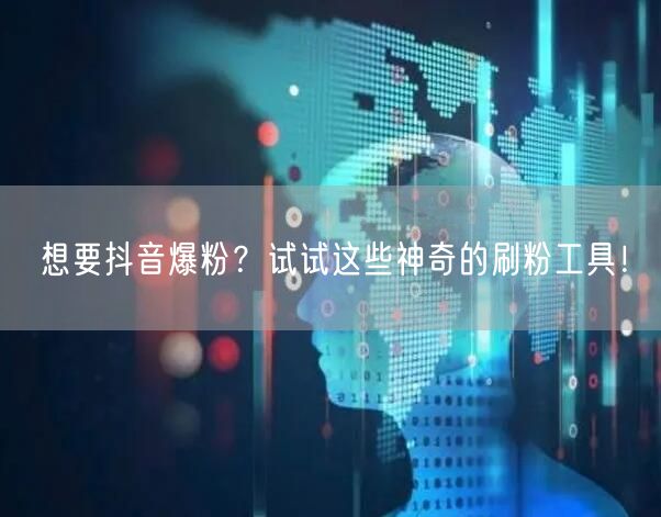 想要抖音爆粉？试试这些神奇的刷粉工具！