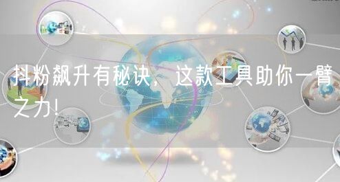 抖粉飙升有秘诀，这款工具助你一臂之力！