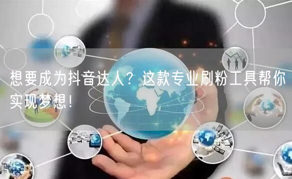 想要成为抖音达人？这款专业刷粉工具帮你实现梦想！
