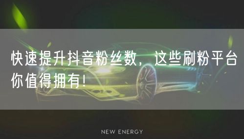 快速提升抖音粉丝数，这些刷粉平台你值得拥有！