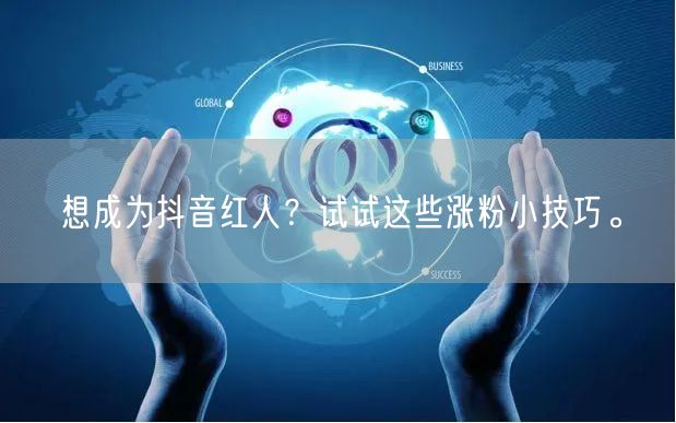 想成为抖音红人？试试这些涨粉小技巧。