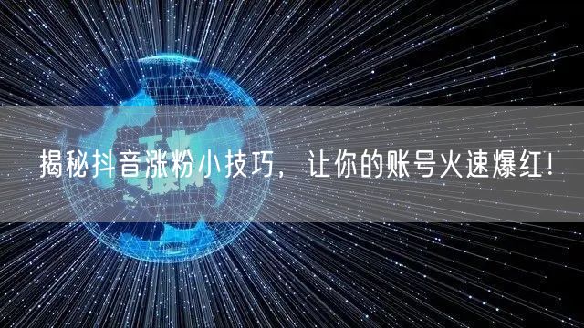 揭秘抖音涨粉小技巧，让你的账号火速爆红！