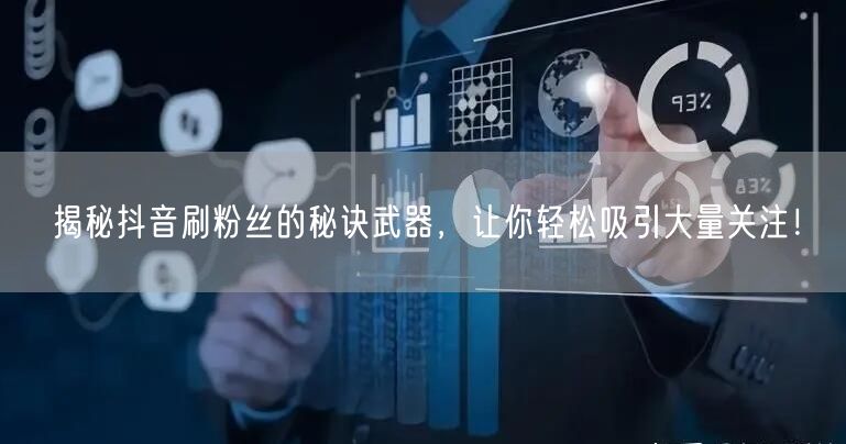 揭秘抖音刷粉丝的秘诀武器，让你轻松吸引大量关注！