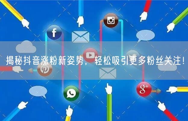揭秘抖音涨粉新姿势，轻松吸引更多粉丝关注！